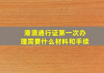 港澳通行证第一次办理需要什么材料和手续