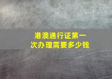 港澳通行证第一次办理需要多少钱