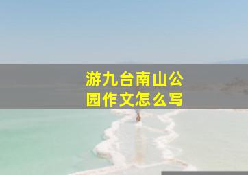 游九台南山公园作文怎么写