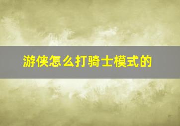 游侠怎么打骑士模式的