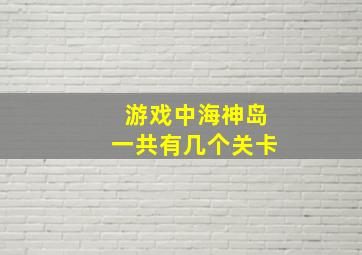 游戏中海神岛一共有几个关卡