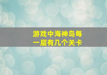 游戏中海神岛每一层有几个关卡