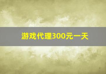 游戏代理300元一天