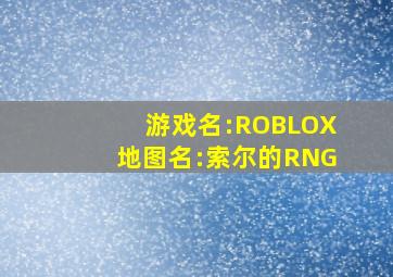 游戏名:ROBLOX地图名:索尔的RNG