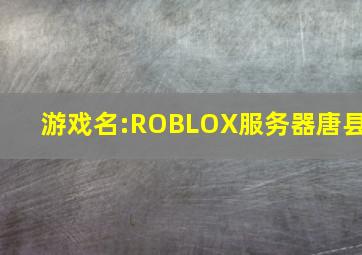 游戏名:ROBLOX服务器唐县