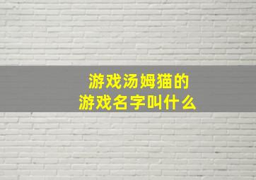 游戏汤姆猫的游戏名字叫什么