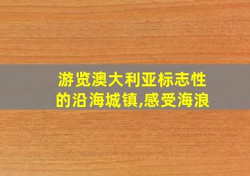 游览澳大利亚标志性的沿海城镇,感受海浪