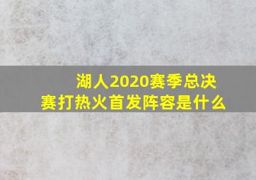 湖人2020赛季总决赛打热火首发阵容是什么