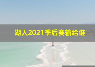 湖人2021季后赛输给谁