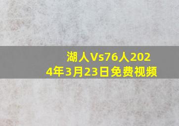 湖人Vs76人2024年3月23日免费视频