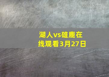 湖人vs雄鹿在线观看3月27日