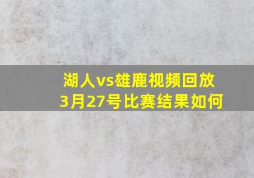 湖人vs雄鹿视频回放3月27号比赛结果如何