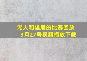 湖人和雄鹿的比赛回放3月27号视频播放下载