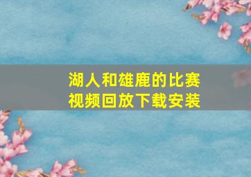 湖人和雄鹿的比赛视频回放下载安装