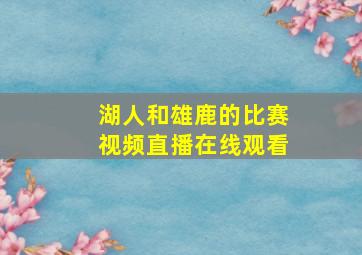 湖人和雄鹿的比赛视频直播在线观看