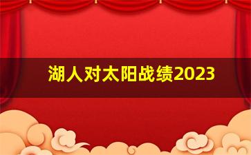 湖人对太阳战绩2023