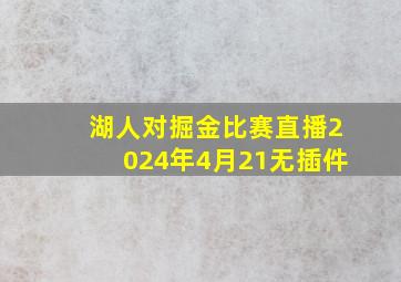 湖人对掘金比赛直播2024年4月21无插件