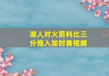 湖人对火箭科比三分拖入加时赛视频