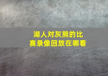 湖人对灰熊的比赛录像回放在哪看