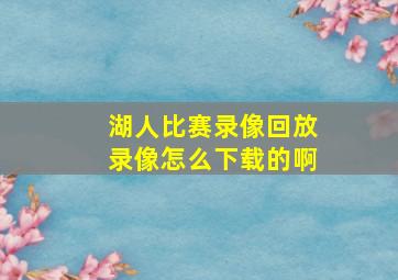 湖人比赛录像回放录像怎么下载的啊