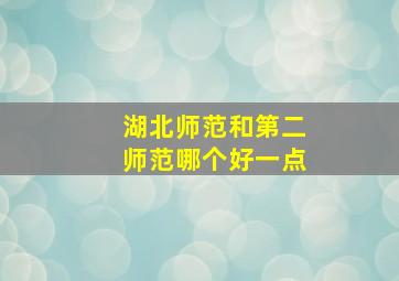 湖北师范和第二师范哪个好一点