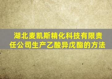 湖北麦凯斯精化科技有限责任公司生产乙酸异戊酯的方法