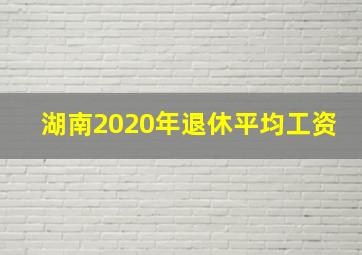 湖南2020年退休平均工资