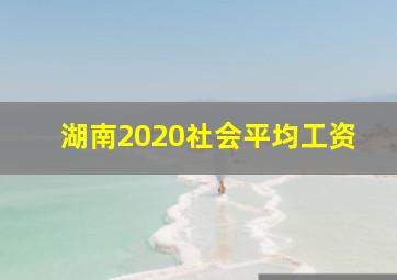 湖南2020社会平均工资