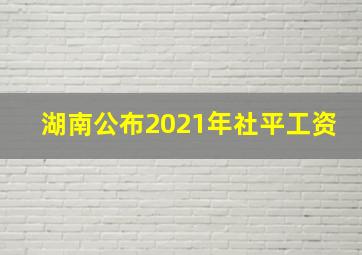 湖南公布2021年社平工资