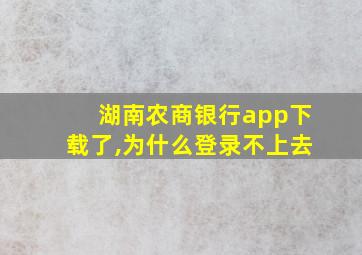 湖南农商银行app下载了,为什么登录不上去