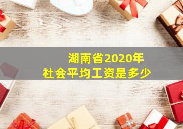 湖南省2020年社会平均工资是多少