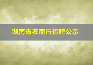 湖南省农商行招聘公示