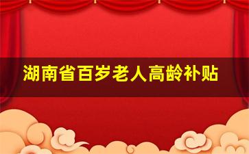 湖南省百岁老人高龄补贴