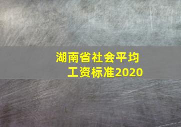 湖南省社会平均工资标准2020