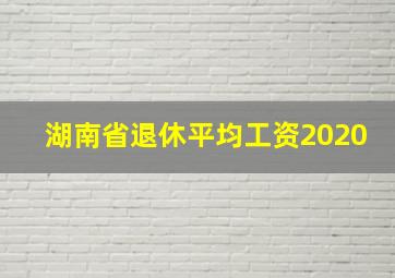 湖南省退休平均工资2020