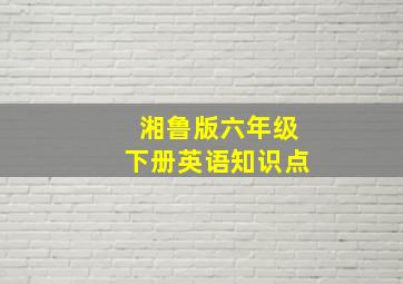 湘鲁版六年级下册英语知识点