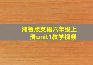 湘鲁版英语六年级上册unit1教学视频