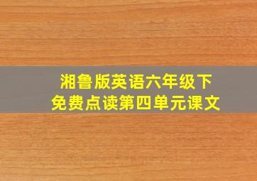 湘鲁版英语六年级下免费点读第四单元课文