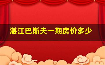 湛江巴斯夫一期房价多少