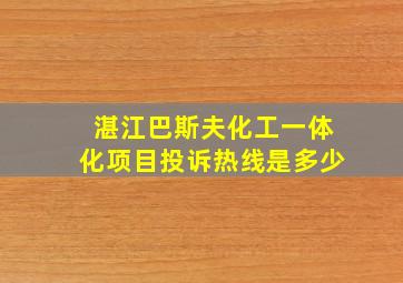 湛江巴斯夫化工一体化项目投诉热线是多少