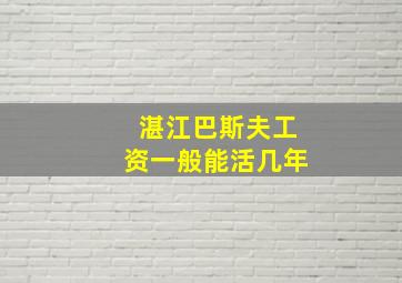 湛江巴斯夫工资一般能活几年