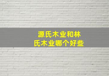 源氏木业和林氏木业哪个好些