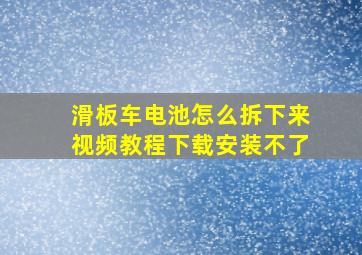 滑板车电池怎么拆下来视频教程下载安装不了