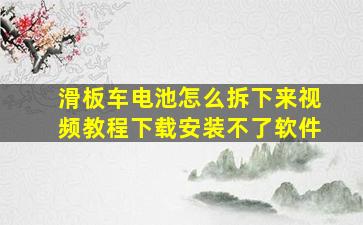 滑板车电池怎么拆下来视频教程下载安装不了软件