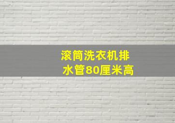 滚筒洗衣机排水管80厘米高