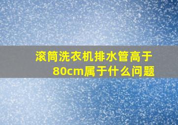 滚筒洗衣机排水管高于80cm属于什么问题