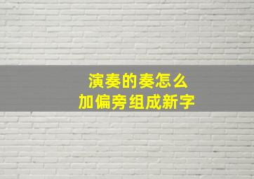 演奏的奏怎么加偏旁组成新字