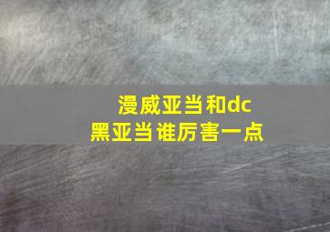 漫威亚当和dc黑亚当谁厉害一点