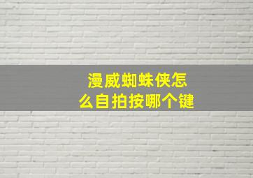 漫威蜘蛛侠怎么自拍按哪个键