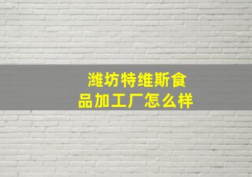 潍坊特维斯食品加工厂怎么样